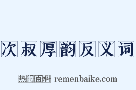 次叔厚韵反义词是什么意思的图片